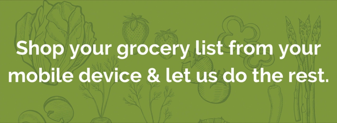 Shop your grocery list from your mobile device & let us do the rest.